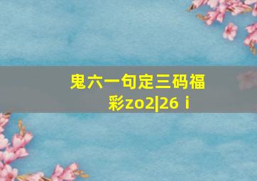 鬼六一句定三码福彩zo2|26ⅰ